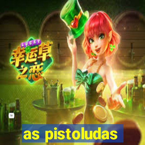 as pistoludas